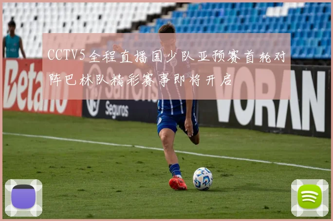 CCTV5全程直播国少队亚预赛首轮对阵巴林队精彩赛事即将开启