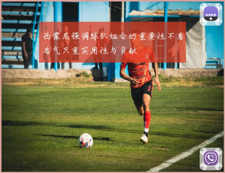 西蒙尼强调球队组合的重要性不看名气只重实用性与贡献