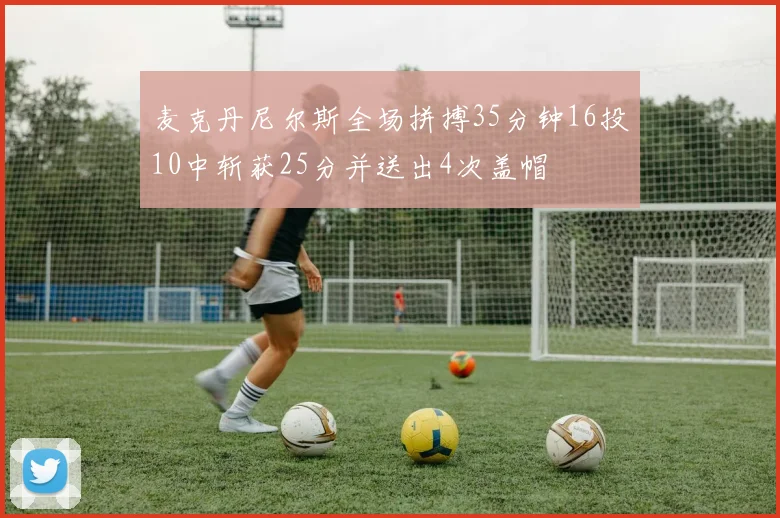 麦克丹尼尔斯全场拼搏35分钟16投10中斩获25分并送出4次盖帽