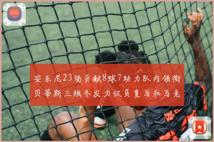 安东尼23场贡献8球7助力队内领衔贝蒂斯三线齐发力仅负皇马和马竞