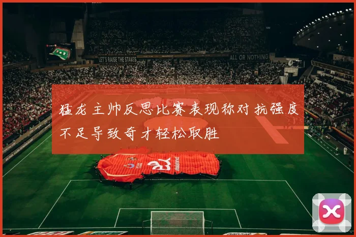 猛龙主帅反思比赛表现称对抗强度不足导致奇才轻松取胜