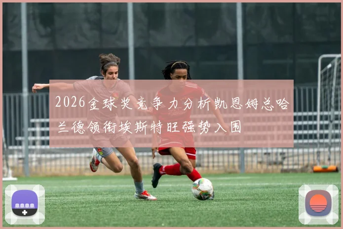 2026金球奖竞争力分析凯恩姆总哈兰德领衔埃斯特旺强势入围
