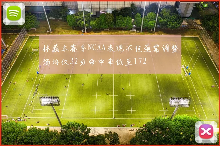 林葳本赛季NCAA表现不佳亟需调整场均仅32分命中率低至172