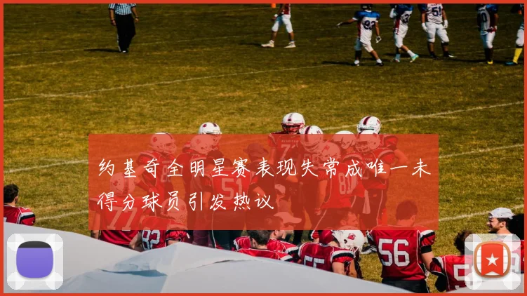 约基奇全明星赛表现失常成唯一未得分球员引发热议