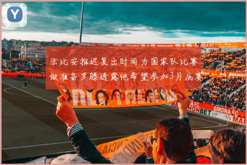 法比安推迟复出时间为国家队比赛做准备罗滕透露他希望参加3月底赛事