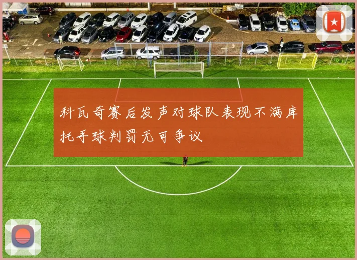 科瓦奇赛后发声对球队表现不满库托手球判罚无可争议
