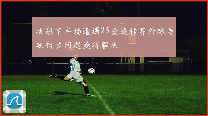 快船下半场遭遇25分逆转界外球与执行力问题亟待解决