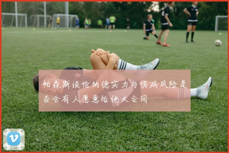帕森斯谈伦纳德实力与伤病风险是否会有人愿意给他大合同