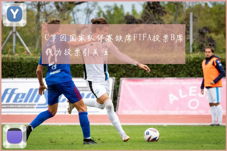 C罗因国家队停赛缺席FIFA投票B席代为投票引关注
